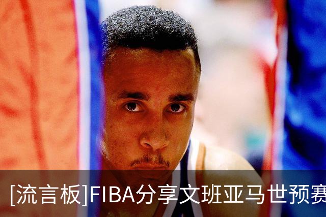 [流言板]FIBA分享文班亚马世预赛赛场片段：新王登场，执掌大局